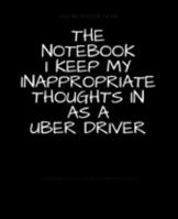 The Notebook I Keep My Inappropriate Thoughts In As A Uber Driver : BLANK | JOURNAL | NOTEBOOK | COLLEGE RULE LINED | 7.5" X 9.25" |150 pages: Funny ... note taking or doodling in for men and women 1691884847 Book Cover