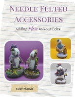 Needle Felted Accessories: Adding Flair to Your Felts B0CN4KNFW1 Book Cover