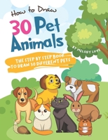 How to Draw 30 Pet Animals: The Step by Step Book to Draw 30 Different Pets 1671410025 Book Cover