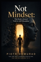 Not Mindset:: The Body's Stored Path to Self-Discipline B0H4C5N2VR Book Cover