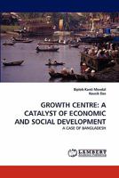GROWTH CENTRE: A CATALYST OF ECONOMIC AND SOCIAL DEVELOPMENT: A CASE OF BANGLADESH 3843351279 Book Cover