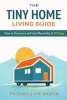The Tiny Home Living Guide. How to Downsize and Live More Fully in 10 Steps B0GK1C8HYQ Book Cover
