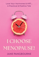 I Choose Menopause: Love Your Hormones & HRT...A Practical & Positive Tale 1915771870 Book Cover