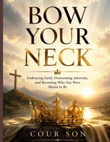 Bow Your Neck: Embracing Faith, Overcoming Adversity, and Becoming Who You Were Meant to Be B0H8JSJVDG Book Cover