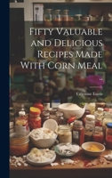 Fifty Valuable and Delicious Recipes Made with Corn Meal ... 1022753452 Book Cover