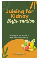 Juicing for Kidney Rejuvenation: Ultimate guide and recipes to a balanced and healthy lifestyle. B0CTKRGQVL Book Cover