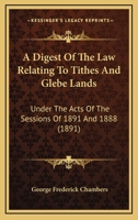 A Digest Of The Law Relating To Tithes And Glebe Lands: Under The Acts Of The Sessions Of 1891 And 1888 1120610419 Book Cover