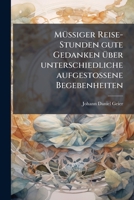 Müßiger Reise-Stunden gute Gedanken über unterschiedliche aufgestoßene Begebenheiten 1245085794 Book Cover