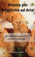 Ricette per Friggitrice ad Aria! Air Fryer Cookbook (Italian Version): Ricette Stravaganti per Cuochi Casalinghi! 1801867739 Book Cover