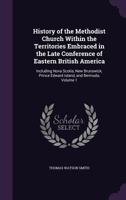 History of the Methodist Church Within the Territories Embraced in the Late Conference of Eastern British America: Including Nova Scotia, New Brunswick, Prince Edward Island, and Bermuda, Volume 1 1341060659 Book Cover