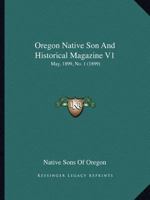 Oregon Native Son And Historical Magazine V1: May, 1899, No. 1 1166626458 Book Cover