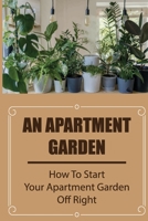 An Apartment Garden: How To Start Your Apartment Garden Off Right: How To Start A Apartment Gardening In Steps B09DN398KR Book Cover