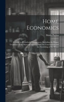 Home Economics: A Guide to Household Management, Including the Proper Treatment of the Materials Entering Into the Construction and the Furnishing of the House 1020263318 Book Cover