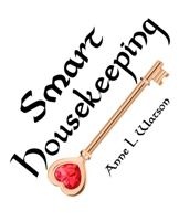 Smart Housekeeping: The No-Nonsense Guide to Decluttering, Organizing, and Cleaning Your Home, or Keys to Making Your Home Suit Yourself with No Help from Fads, Fanatics, or Other Foolishness 1620355868 Book Cover
