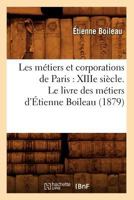 Les Ma(c)Tiers Et Corporations de Paris: Xiiie Sia]cle. Le Livre Des Ma(c)Tiers D'A0/00tienne Boileau (1879) 2012577741 Book Cover