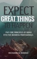 Expect Great Things To Happen: Five Core Principles of Highly Effective Business Professionals 1948382997 Book Cover