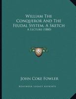 William The Conqueror And The Feudal System, A Sketch: A Lecture 1248682688 Book Cover