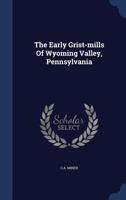 The Early Grist-mills Of Wyoming Valley, Pennsylvania 1166564312 Book Cover