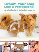 Groom Your Dog Like a Professional: Step-By-Step Techniques and Tips for a Great Looking Dog 0793806283 Book Cover