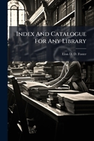 Index And Catalogue For Any Library: Being An Extension And Adaptation For General Use Of The Analytical Index To Foster's Cyclopaedia 1179323823 Book Cover
