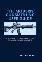 The Modern Gunsmithing User Guide: A Step-by-Step Learning Path for Beginners and Enthusiasts B0GM4LZZ88 Book Cover