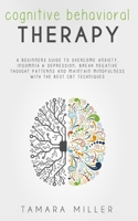COGNITIVE BEHAVIORAL THERAPY: A BEGINNERS GUIDE TO OVERCOME ANXIETY, INSOMNIA & DEPRESSION, BREAK NEGATIVE THOUGHT PATTERNS AND MAINTAIN MINDFULNESS ... BEST CBT TECHNIQUES B08NVSZKPQ Book Cover