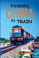 TOURING CHINA BY TRAIN 2025-2026: Scenic Routes, Cultural Wonders, Vibrant Cities, and Timeless Landscapes on an Unforgettable Rail Journey B0FTSN8J6J Book Cover