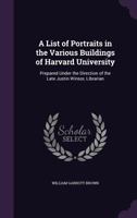 A List of Portraits in the Various Buildings of Harvard University: Prepared Under the Direction of the Late Justin Winsor, Librarian 1141598329 Book Cover