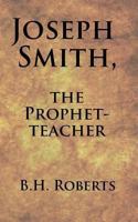 JOSEPH SMITH. The Prophet-Teacher 1533605572 Book Cover