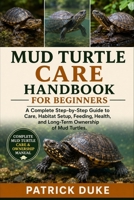 MUD TURTLE CARE HANDBOOK FOR BEGINNERS: A Complete Step-by-Step Guide to Care, Habitat Setup, Feeding, Health, and Long-Term Ownership of Mud Turtles. B0H1SMPLM1 Book Cover