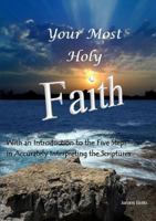 Your Most Holy Faith - With an Introduction to the Five Steps in Accurately Interpreting the Scriptures: With an Introduction to the Five Steps in Accurately Interpreting the Scriptures 1105740501 Book Cover