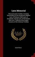 Lyon Memorial: Massachusetts Families, Including Descendants of the Immigrants William Lyon, of Roxbury, Peter Lyon, of Dorchester, George Lyon, of Dorchester, with Intro. Treating of the English Ance 1445577666 Book Cover