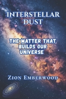 Interstellar Dust: The Matter That Builds Our Universe B0FVFWKT2M Book Cover