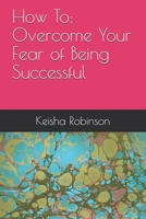 How To: Overcome Your Fear of Being Successful 1720286671 Book Cover