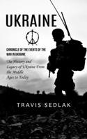 Ukraine: Chronicle of the Events of the War in Ukraine (The History and Legacy of Ukraine From the Middle Ages to Today) 0995095787 Book Cover