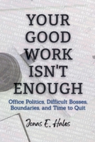 Your Good Work Isn't Enough: Office Politics, Difficult Bosses, Boundaries, and Time to Quit B0GH6BCST1 Book Cover