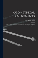 Geometrical Amusements: Or, a Course of Lessons in Construction and Analysis, in Three Parts ..., Part 1 1019026146 Book Cover