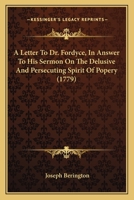 A Letter To Dr. Fordyce, In Answer To His Sermon On The Delusive And Persecuting Spirit Of Popery 134581853X Book Cover