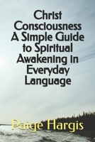 Christ Consciousness A Simple Guide to Spiritual Awakening in Everyday Language B0FNCW11L4 Book Cover