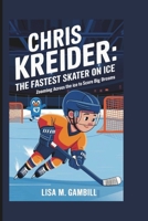 CHRIS KREIDER: THE FASTEST SKATER ON ICE: ZOOMING ACROSS THE ICE TO SCORE BIG DREAMS B0DRDDKRSB Book Cover