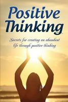 Positive Thinking: Secrets for Creating an Abundant Life Through Positive Thinking 1534655859 Book Cover