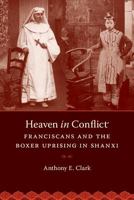 Heaven in Conflict: Franciscans and the Boxer Uprising in Shanxi 0295994002 Book Cover