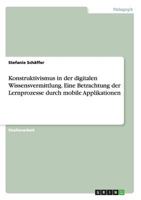 Konstruktivismus in der digitalen Wissensvermittlung. Eine Betrachtung der Lernprozesse durch mobile Applikationen 3668156697 Book Cover