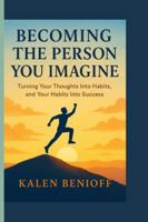 BECOMING THE PERSON YOU IMAGINE: Turning Your Thoughts Into Habits, and Your Habits Into Success B0G4HWJKGT Book Cover