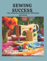 Sewing Success: The Ultimate Guidebook for Effortless Garments B0CMQPYG83 Book Cover