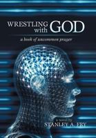 Wrestling with God: A Book of Uncommon Prayer 1475963270 Book Cover