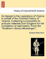 An Appeal to the Legislature of Virginia in behalf of the Colonial History of Virginia; containing a proposition to procure materials from England for ... From the "Southern Literary Messenger.". 1241555125 Book Cover