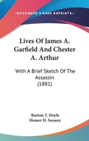 Lives Of James A. Garfield And Chester A. Arthur: With A Brief Sketch Of The Assassin 1166596575 Book Cover