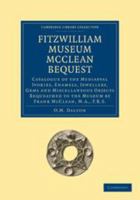Fitzwilliam Museum McClean Bequest: Catalogue of the Mediaeval Ivories, Enamels, Jewellery, Gems and Miscellaneous Objects Bequeathed to the Museum by Frank McClean, M.A., F.R.S. 0511703457 Book Cover