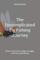 The Uncomplicated Fly Fishing Journey: What It Feels Like to Begin, Struggle, and Eventually Belong (An Uncomplicated Fly Fishing Series) B0GXKKTN1N Book Cover